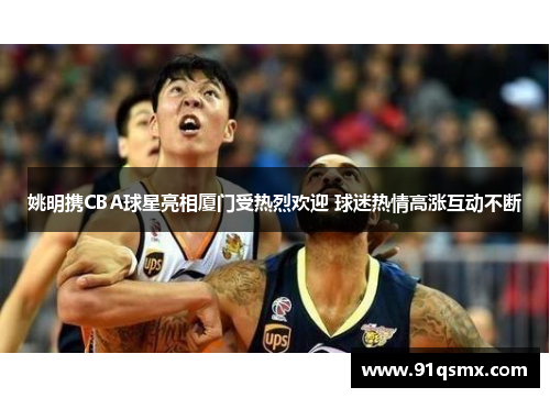 姚明携CBA球星亮相厦门受热烈欢迎 球迷热情高涨互动不断